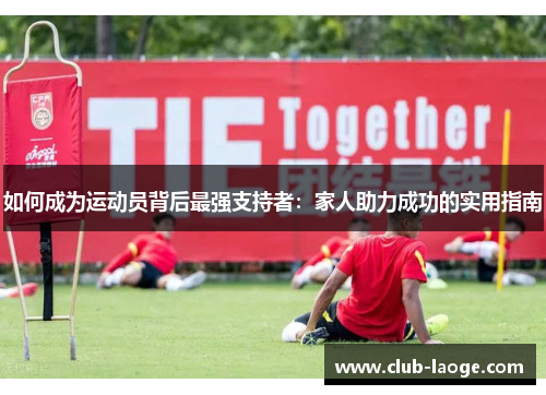 如何成为运动员背后最强支持者：家人助力成功的实用指南