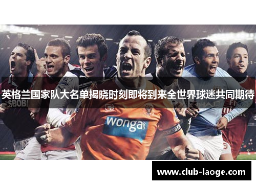 英格兰国家队大名单揭晓时刻即将到来全世界球迷共同期待