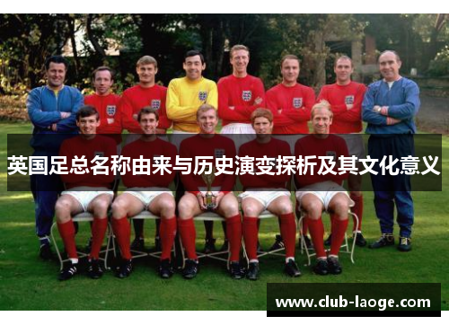 英国足总名称由来与历史演变探析及其文化意义