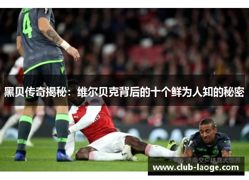 黑贝传奇揭秘:维尔贝克背后的十个鲜为人知的秘密 黑贝传奇揭秘:维尔贝克背后的十个鲜为人知的秘密