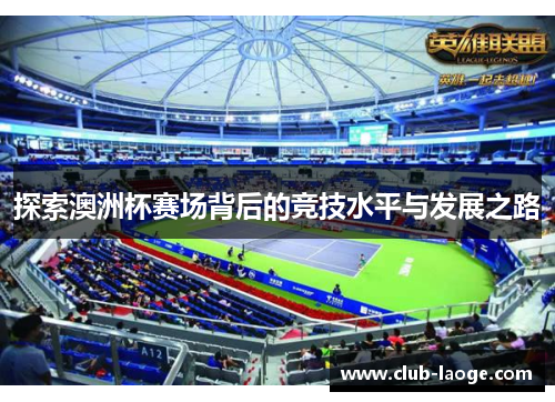探索澳洲杯赛场背后的竞技水平与发展之路 探索澳洲杯赛场背后的竞技水平与发展之路