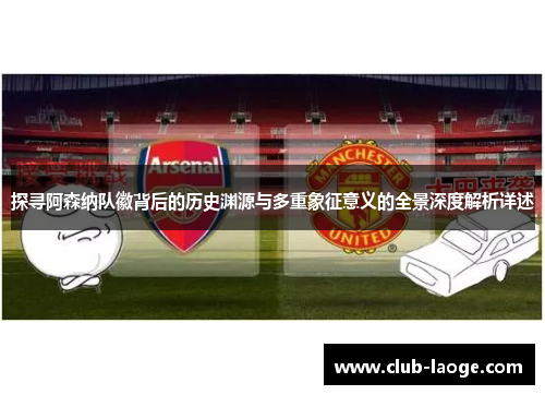探寻阿森纳队徽背后的历史渊源与多重象征意义的全景深度解析详述 探寻阿森纳队徽背后的历史渊源与多重象征意义的全景深度解析详述