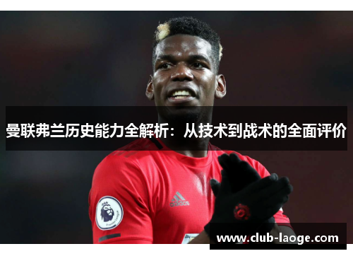 曼联弗兰历史能力全解析：从技术到战术的全面评价