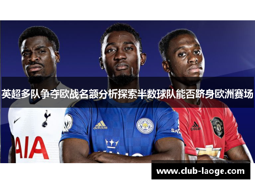 英超多队争夺欧战名额分析探索半数球队能否跻身欧洲赛场