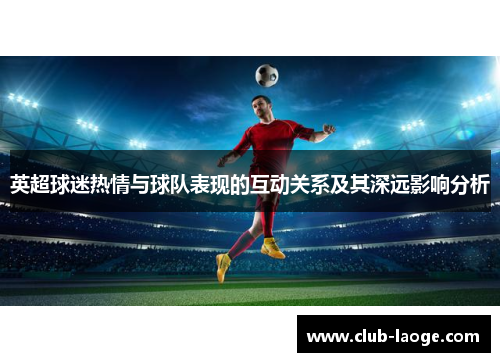 英超球迷热情与球队表现的互动关系及其深远影响分析