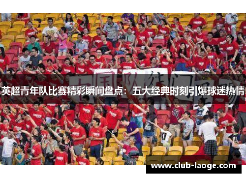 英超青年队比赛精彩瞬间盘点：五大经典时刻引爆球迷热情