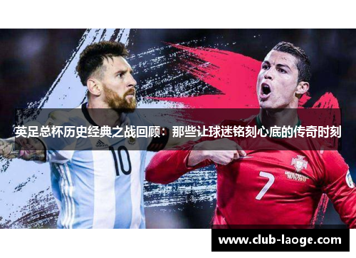 英足总杯历史经典之战回顾:那些让球迷铭刻心底的传奇时刻 英足总杯历史经典之战回顾:那些让球迷铭刻心底的传奇时刻