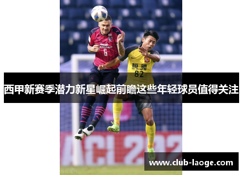 西甲新赛季潜力新星崛起前瞻这些年轻球员值得关注