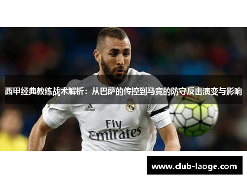 西甲经典教练战术解析:从巴萨的传控到马竞的防守反击演变与影响 西甲经典教练战术解析:从巴萨的传控到马竞的防守反击演变与影响
