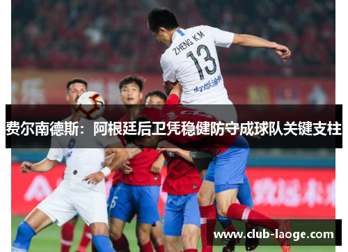 费尔南德斯：阿根廷后卫凭稳健防守成球队关键支柱