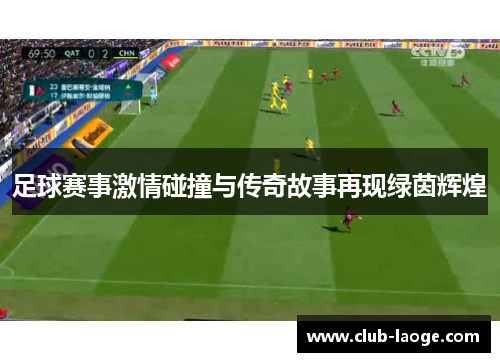 足球赛事激情碰撞与传奇故事再现绿茵辉煌