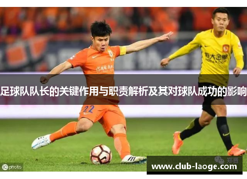 足球队队长的关键作用与职责解析及其对球队成功的影响
