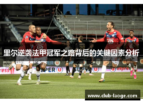 里尔逆袭法甲冠军之路背后的关键因素分析