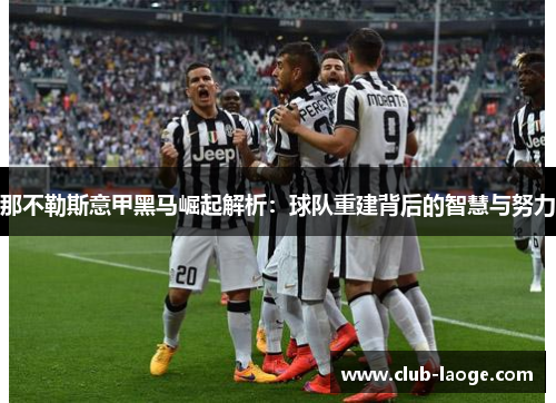 那不勒斯意甲黑马崛起解析:球队重建背后的智慧与努力 那不勒斯意甲黑马崛起解析:球队重建背后的智慧与努力