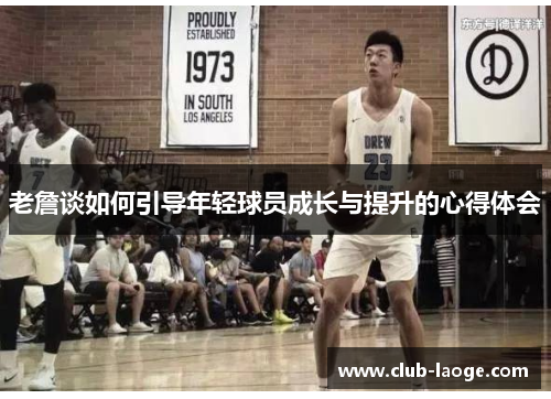 老詹谈如何引导年轻球员成长与提升的心得体会 老詹谈如何引导年轻球员成长与提升的心得体会
