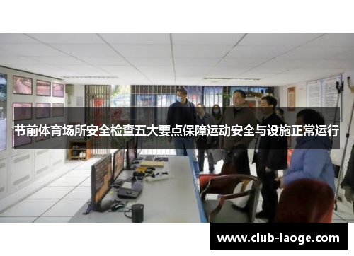 节前体育场所安全检查五大要点保障运动安全与设施正常运行