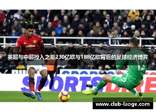 英超与中超投入之差230亿欧与188亿欧背后的足球经济博弈 英超与中超投入之差230亿欧与188亿欧背后的足球经济博弈