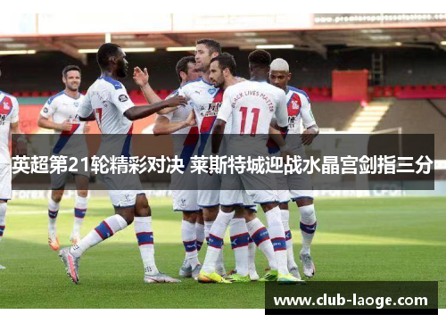 英超第21轮精彩对决 莱斯特城迎战水晶宫剑指三分 英超第21轮精彩对决 莱斯特城迎战水晶宫剑指三分