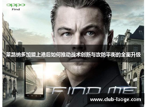 莱昂纳多加盟上港后如何推动战术创新与攻防平衡的全面升级 莱昂纳多加盟上港后如何推动战术创新与攻防平衡的全面升级