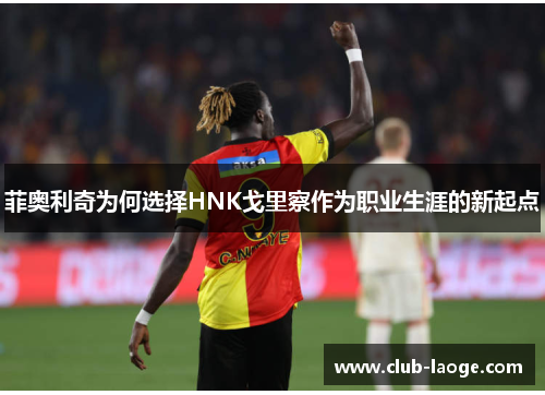 菲奥利奇为何选择HNK戈里察作为职业生涯的新起点