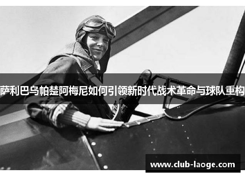 萨利巴乌帕楚阿梅尼如何引领新时代战术革命与球队重构 萨利巴乌帕楚阿梅尼如何引领新时代战术革命与球队重构