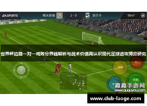 世界杯边路一对一成败分界线解析与战术价值再认识现代足球进攻博弈研究 世界杯边路一对一成败分界线解析与战术价值再认识现代足球进攻博弈研究