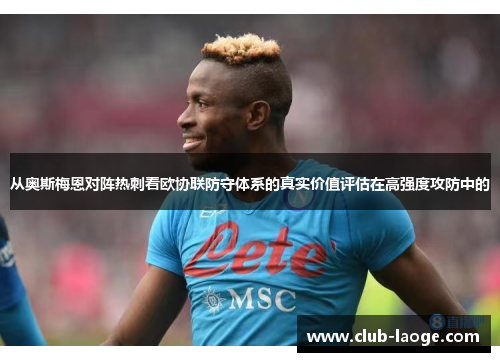 从奥斯梅恩对阵热刺看欧协联防守体系的真实价值评估在高强度攻防中的 从奥斯梅恩对阵热刺看欧协联防守体系的真实价值评估在高强度攻防中的