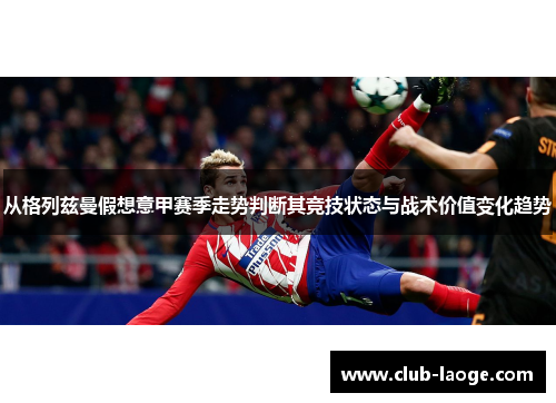 从格列兹曼假想意甲赛季走势判断其竞技状态与战术价值变化趋势