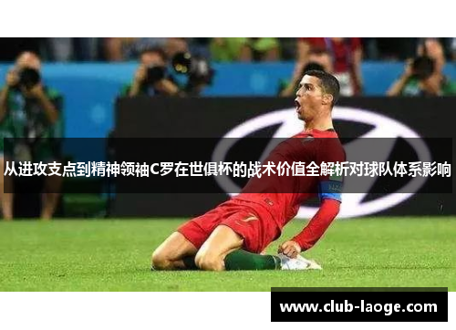 从进攻支点到精神领袖C罗在世俱杯的战术价值全解析对球队体系影响