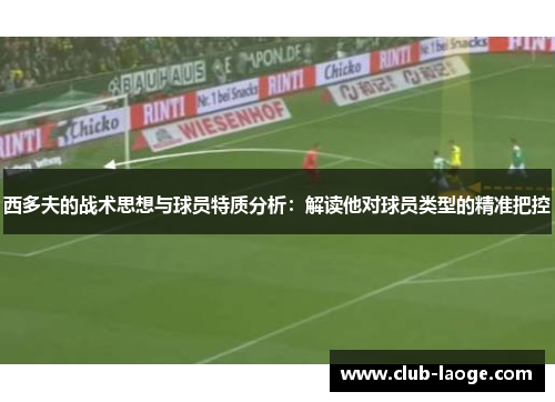 西多夫的战术思想与球员特质分析：解读他对球员类型的精准把控