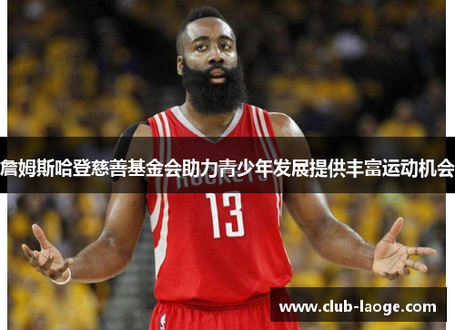 詹姆斯哈登慈善基金会助力青少年发展提供丰富运动机会