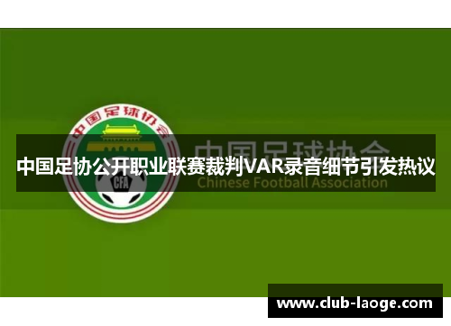 中国足协公开职业联赛裁判VAR录音细节引发热议