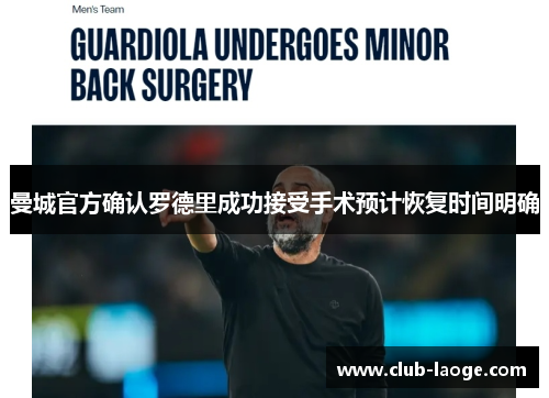 曼城官方确认罗德里成功接受手术预计恢复时间明确