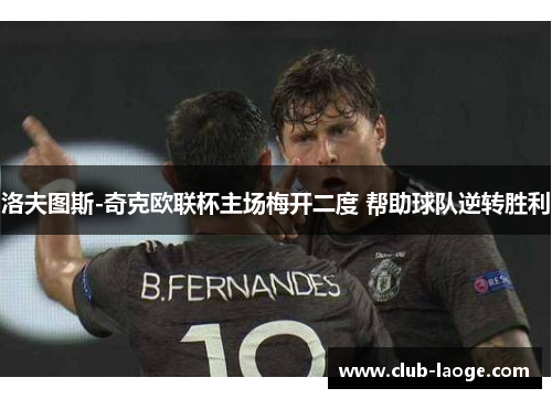 洛夫图斯-奇克欧联杯主场梅开二度 帮助球队逆转胜利