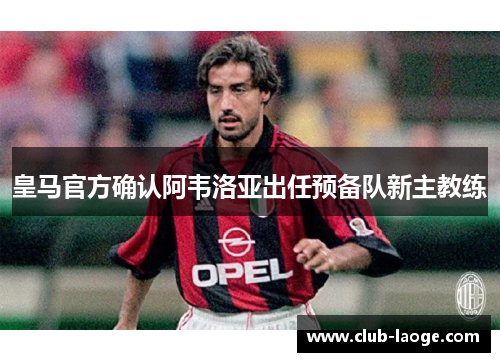 皇马官方确认阿韦洛亚出任预备队新主教练 皇马官方确认阿韦洛亚出任预备队新主教练