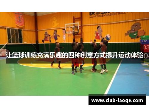 让篮球训练充满乐趣的四种创意方式提升运动体验