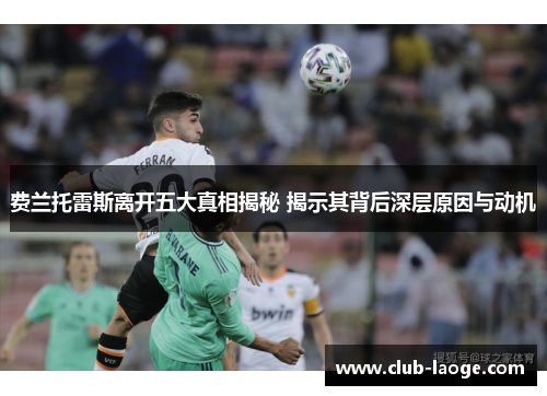 费兰托雷斯离开五大真相揭秘 揭示其背后深层原因与动机