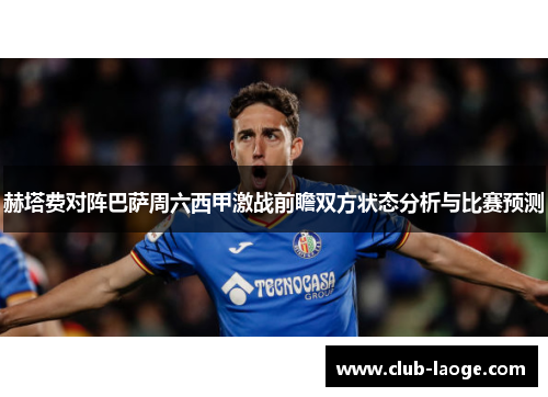 赫塔费对阵巴萨周六西甲激战前瞻双方状态分析与比赛预测
