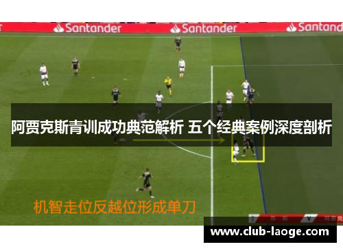 阿贾克斯青训成功典范解析 五个经典案例深度剖析