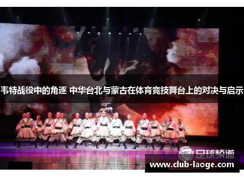 韦特战役中的角逐 中华台北与蒙古在体育竞技舞台上的对决与启示