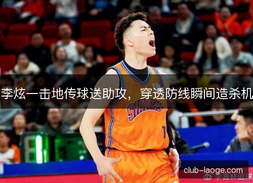李炫一击地传球送助攻，穿透防线瞬间造杀机