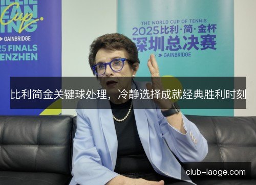 比利简金关键球处理，冷静选择成就经典胜利时刻